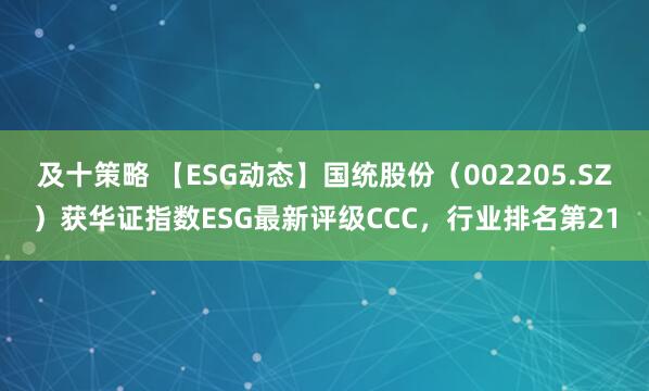 及十策略 【ESG动态】国统股份（002205.SZ）获华证指数ESG最新评级CCC，行业排名第21