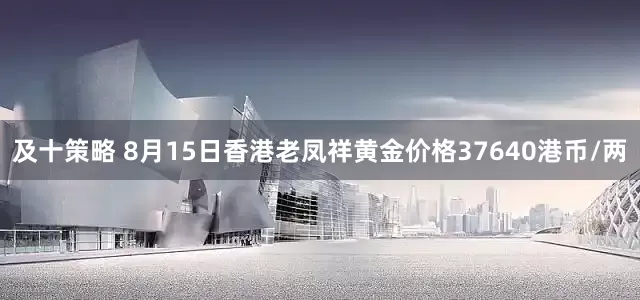 及十策略 8月15日香港老凤祥黄金价格37640港币/两