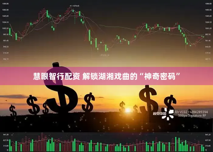 慧眼智行配资 解锁湖湘戏曲的“神奇密码”