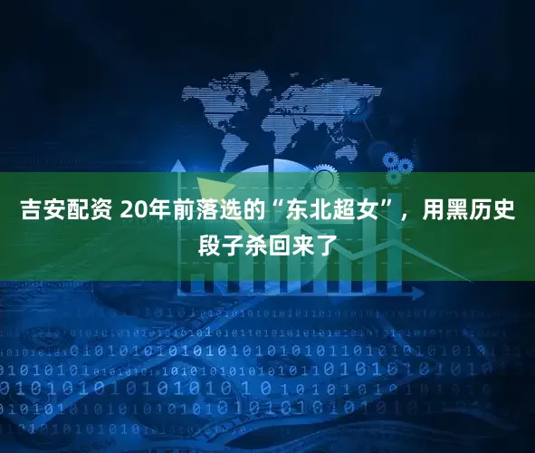 吉安配资 20年前落选的“东北超女”，用黑历史段子杀回来了