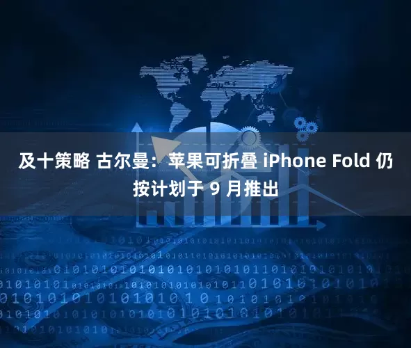 及十策略 古尔曼：苹果可折叠 iPhone Fold 仍按计划于 9 月推出