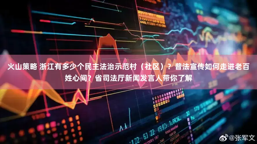 火山策略 浙江有多少个民主法治示范村（社区）？普法宣传如何走进老百姓心间？省司法厅新闻发言人带你了解