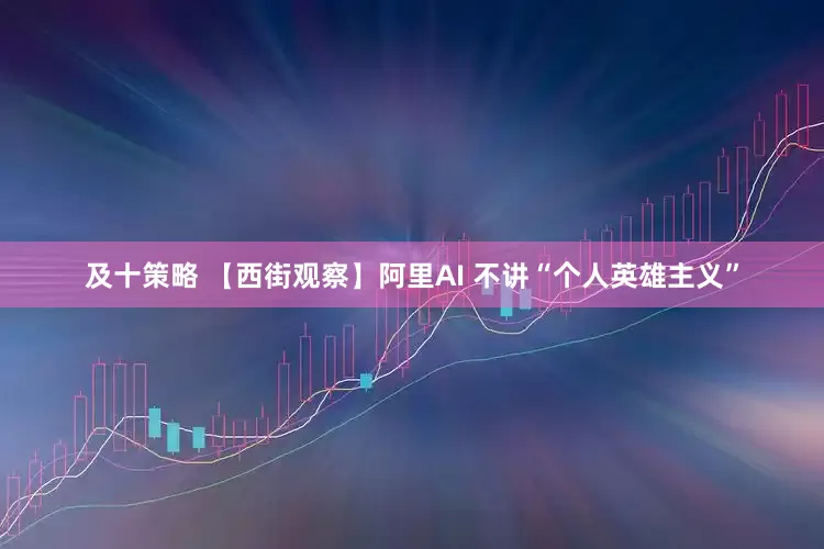 及十策略 【西街观察】阿里AI 不讲“个人英雄主义”